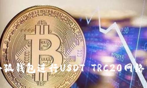 如何使用小狐钱包进行USDT TRC20网络转账与管理