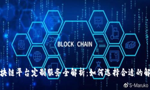 辽宁区块链平台定制服务全解析：如何选择合适的解决方案
