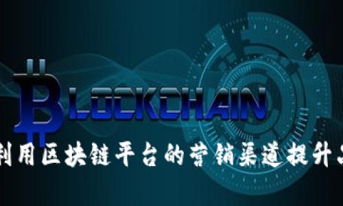 如何有效利用区块链平台的营销渠道提升品牌影响力