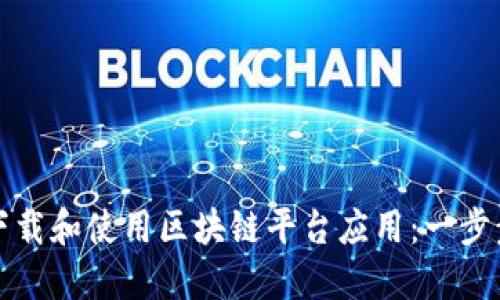 如何下载和使用区块链平台应用：一步步指南