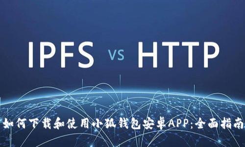 如何下载和使用小狐钱包安卓APP：全面指南