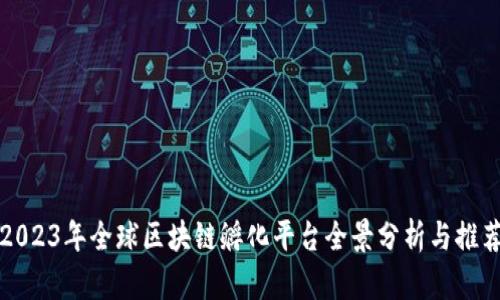 2023年全球区块链孵化平台全景分析与推荐