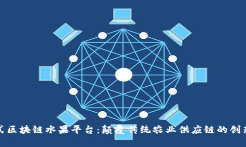 参与式区块链水果平台：颠覆传统农业供应链的创新之路