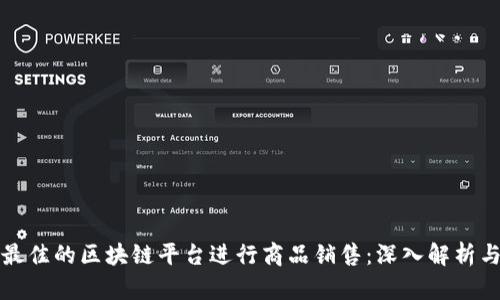 如何选择最佳的区块链平台进行商品销售：深入解析与实用指南