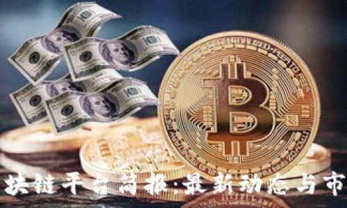  
每日区块链平台简报：最新动态与市场分析