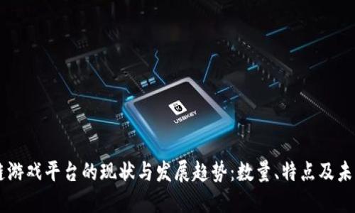 区块链游戏平台的现状与发展趋势：数量、特点及未来展望