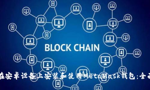 如何在安卓设备上安装和使用MetaMask钱包：全面指南