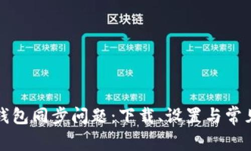 如何解决小狐钱包同步问题：下载、设置与常见故障排查指南