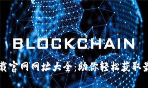 区块链平台下载官网网址大全：助你轻松获取最新区块链软件