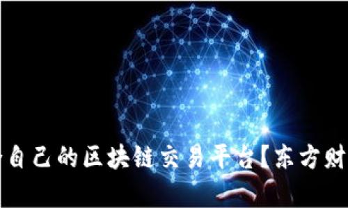 如何选择适合自己的区块链交易平台？东方财富的深度解析