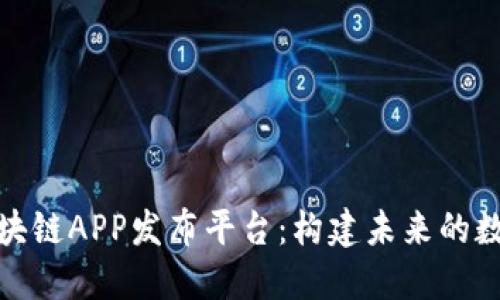 探索最新区块链APP发布平台：构建未来的数字生态系统
