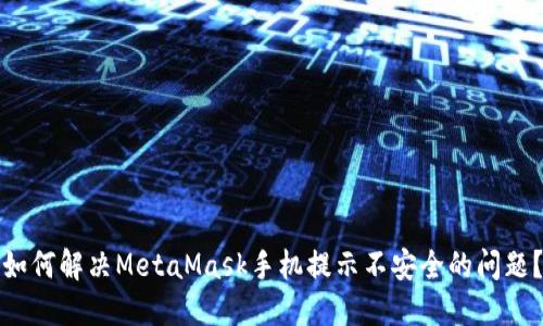 如何解决MetaMask手机提示不安全的问题？