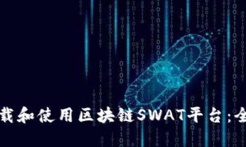 如何下载和使用区块链SWAT平台：全面指南