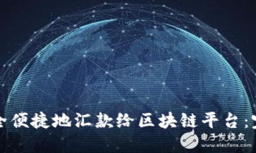 如何安全便捷地汇款给区块链平台：完整指南