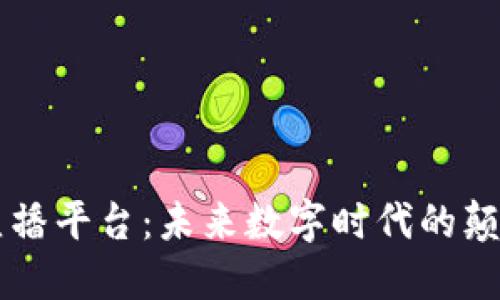 区块链直播平台：未来数字时代的颠覆性创新