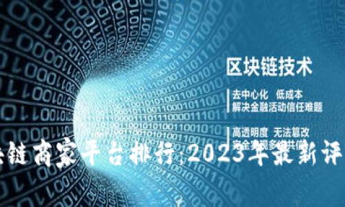 武汉区块链商家平台排行：2023年最新评估与推荐