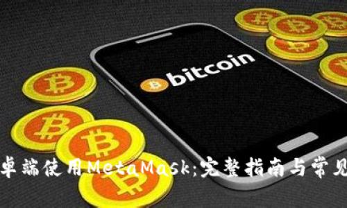 如何在安卓端使用MetaMask：完整指南与常见问题解答