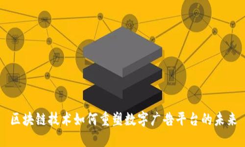 区块链技术如何重塑数字广告平台的未来