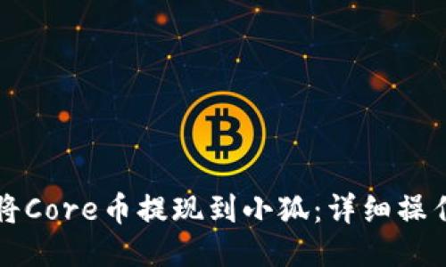 如何将Core币提现到小狐：详细操作指南